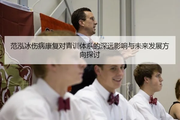 范泓冰伤病康复对青训体系的深远影响与未来发展方向探讨