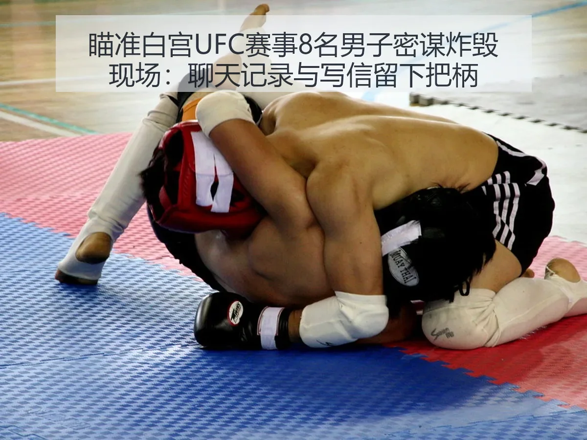 瞄准白宫UFC赛事8名男子密谋炸毁现场：聊天记录与写信留下把柄